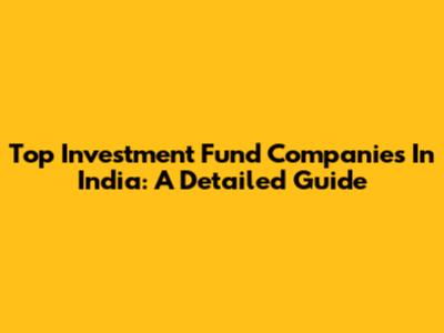 Top Investment Fund Companies In India: A Detailed Guide