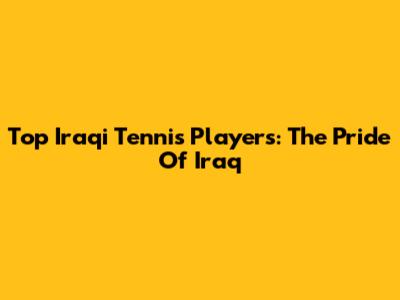 Top Iraqi Tennis Players: The Pride Of Iraq