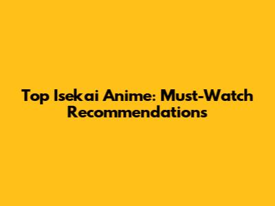 Top Isekai Anime: Must-Watch Recommendations