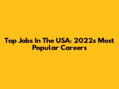 Top Jobs In The USA: 2022's Most Popular Careers