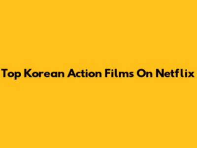 Top Korean Action Films On Netflix