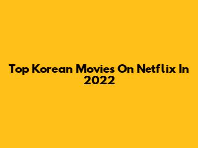 Top Korean Movies On Netflix In 2022