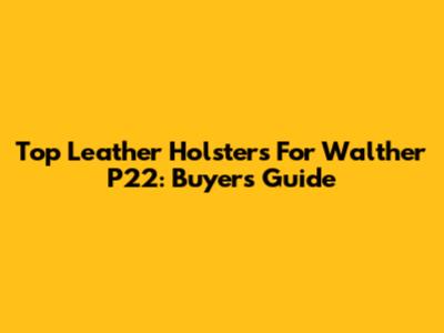 Top Leather Holsters For Walther P22: Buyer's Guide
