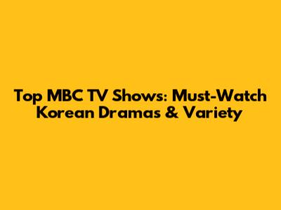 Top MBC TV Shows: Must-Watch Korean Dramas & Variety