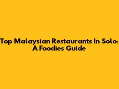 Top Malaysian Restaurants In Solo: A Foodie's Guide