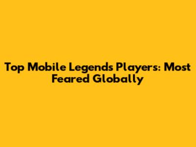 Top Mobile Legends Players: Most Feared Globally