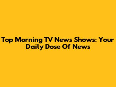 Top Morning TV News Shows: Your Daily Dose Of News
