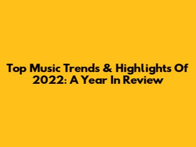 Top Music Trends & Highlights Of 2022: A Year In Review