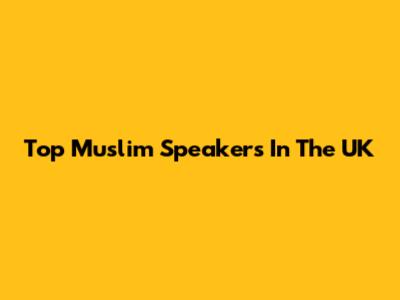 Top Muslim Speakers In The UK