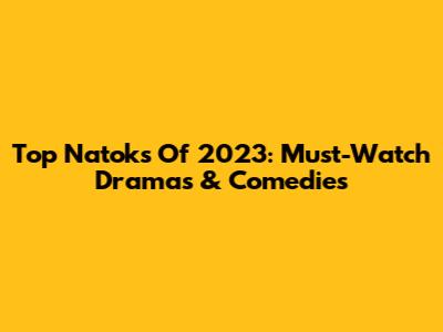 Top Natoks Of 2023: Must-Watch Dramas & Comedies