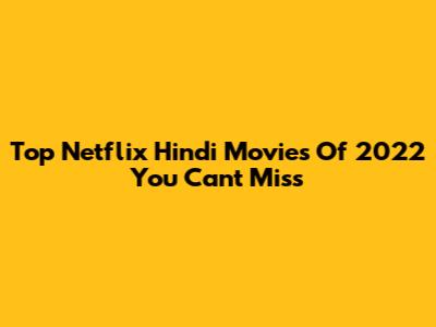 Top Netflix Hindi Movies Of 2022 You Can't Miss