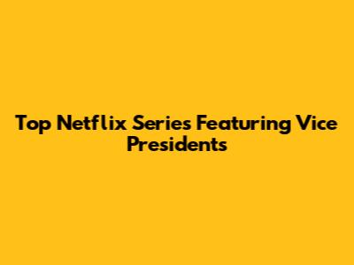 Top Netflix Series Featuring Vice Presidents
