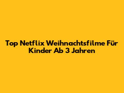 Top Netflix Weihnachtsfilme Für Kinder Ab 3 Jahren