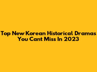 Top New Korean Historical Dramas You Can't Miss In 2023