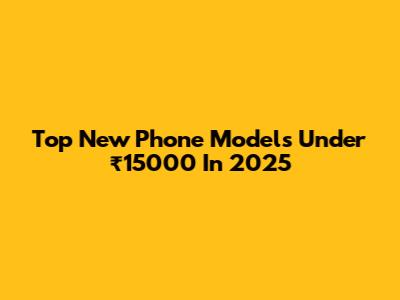 Top New Phone Models Under ₹15000 In 2025