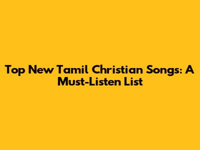 Top New Tamil Christian Songs: A Must-Listen List