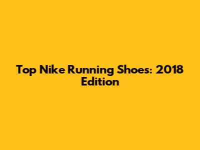 Top Nike Running Shoes: 2018 Edition