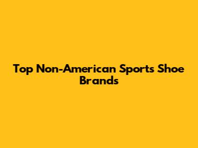 Top Non-American Sports Shoe Brands