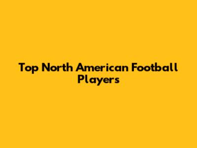 Top North American Football Players
