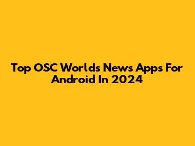 Top OSC Worlds News Apps For Android In 2024