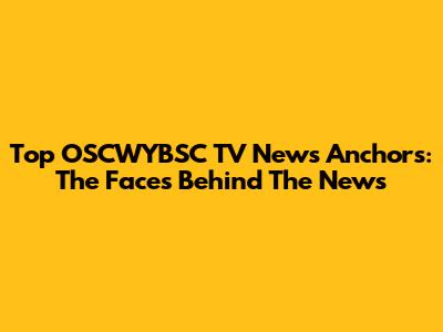 Top OSCWYBSC TV News Anchors: The Faces Behind The News