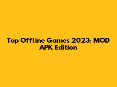 Top Offline Games 2023: MOD APK Edition