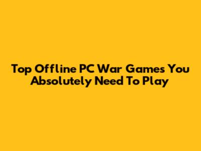 Top Offline PC War Games You Absolutely Need To Play
