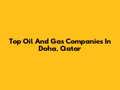 Top Oil And Gas Companies In Doha, Qatar