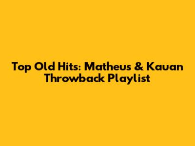 Top Old Hits: Matheus & Kauan Throwback Playlist