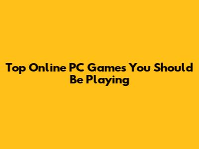 Top Online PC Games You Should Be Playing