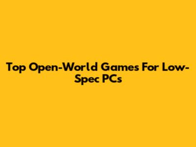 Top Open-World Games For Low-Spec PCs