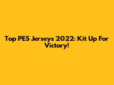 Top PES Jerseys 2022: Kit Up For Victory!