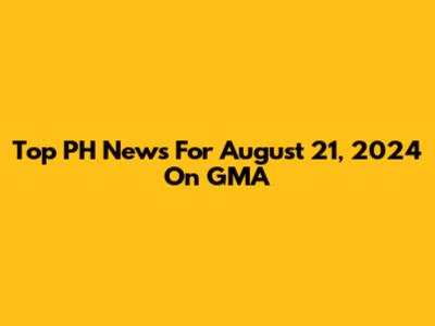Top PH News For August 21, 2024 On GMA
