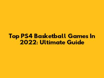 Top PS4 Basketball Games In 2022: Ultimate Guide