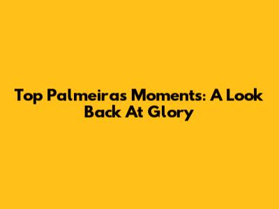 Top Palmeiras Moments: A Look Back At Glory