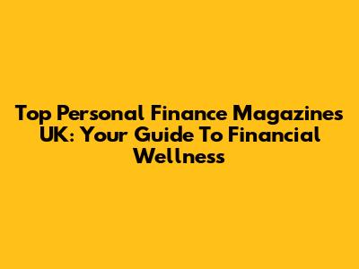 Top Personal Finance Magazines UK: Your Guide To Financial Wellness