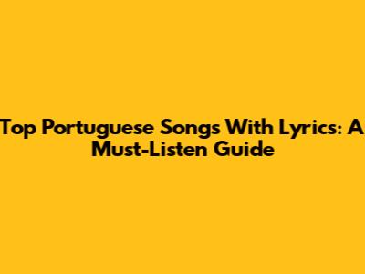 Top Portuguese Songs With Lyrics: A Must-Listen Guide