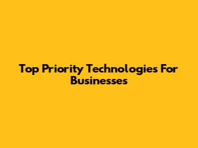Top Priority Technologies For Businesses