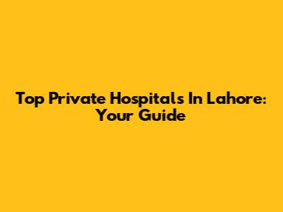 Top Private Hospitals In Lahore: Your Guide