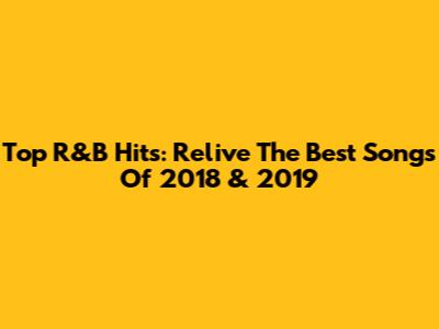 Top R&B Hits: Relive The Best Songs Of 2018 & 2019