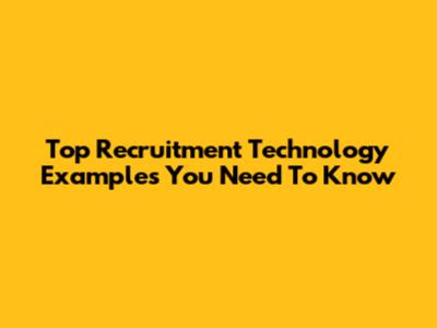 Top Recruitment Technology Examples You Need To Know
