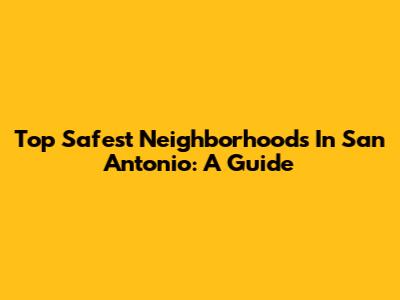 Top Safest Neighborhoods In San Antonio: A Guide