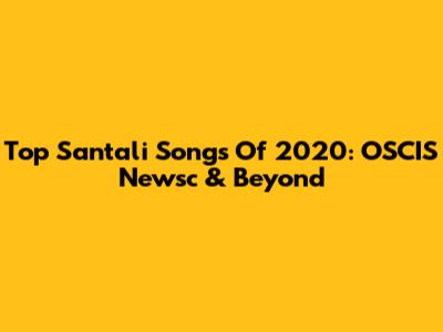Top Santali Songs Of 2020: OSCIS Newsc & Beyond