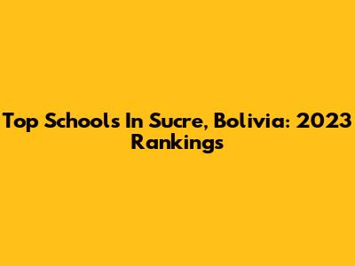 Top Schools In Sucre, Bolivia: 2023 Rankings