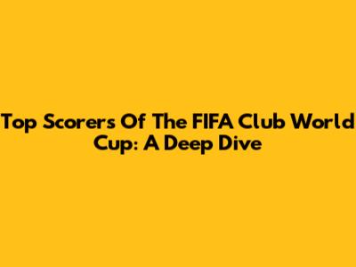 Top Scorers Of The FIFA Club World Cup: A Deep Dive