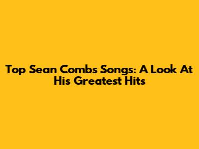 Top Sean Combs Songs: A Look At His Greatest Hits