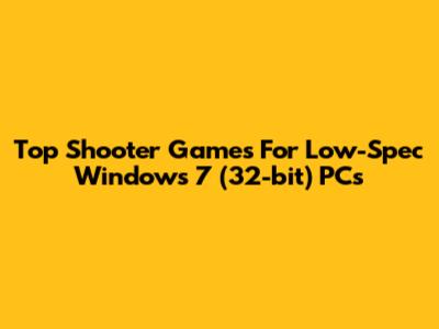 Top Shooter Games For Low-Spec Windows 7 (32-bit) PCs