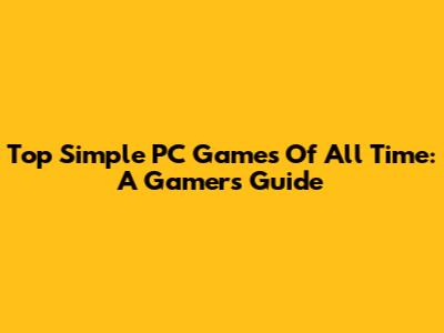 Top Simple PC Games Of All Time: A Gamer's Guide
