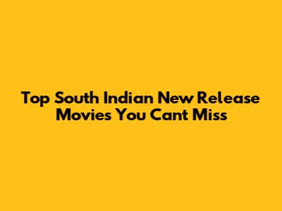 Top South Indian New Release Movies You Can't Miss