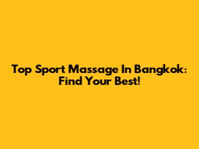 Top Sport Massage In Bangkok: Find Your Best!